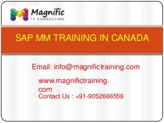 SAP MM TRAINING IN CANADA
www.magnifictraining.
com
Contact Us : +91-9052666559
Email: info@magnifictraining.com
 