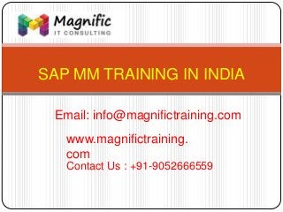 SAP MM TRAINING IN INDIA
www.magnifictraining.
com
Contact Us : +91-9052666559
Email: info@magnifictraining.com
 