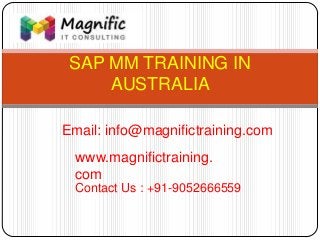 SAP MM TRAINING IN
AUSTRALIA
www.magnifictraining.
com
Contact Us : +91-9052666559
Email: info@magnifictraining.com
 