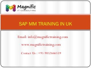 SAP MM TRAINING IN UK
www.magnifictraining.com
Contact Us : +91-9052666559
Email: info@magnifictraining.com
 