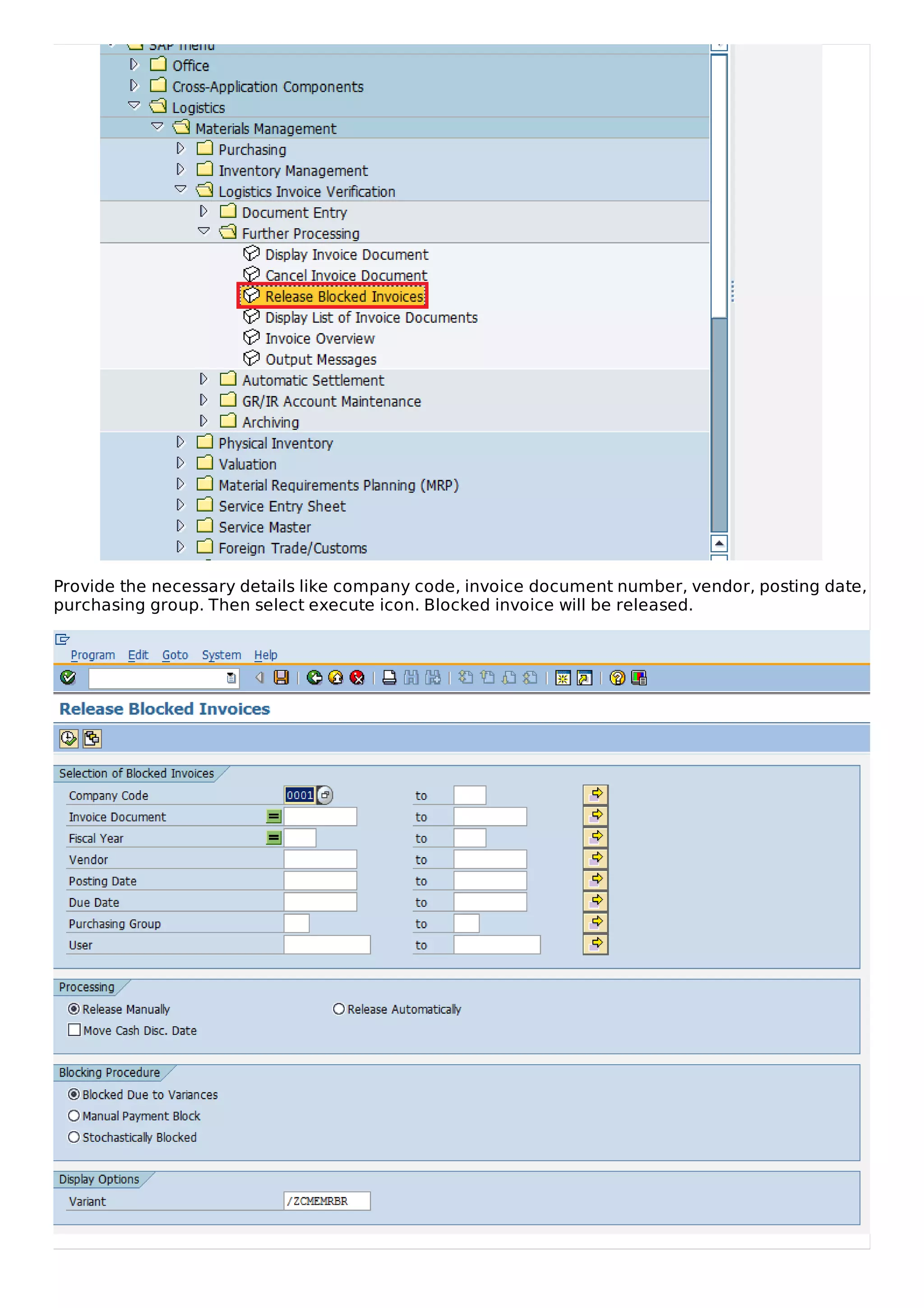 Provide the necessary details like company code, invoice document number, vendor, posting date,
purchasing group. Then select execute icon. Blocked invoice will be released.
 