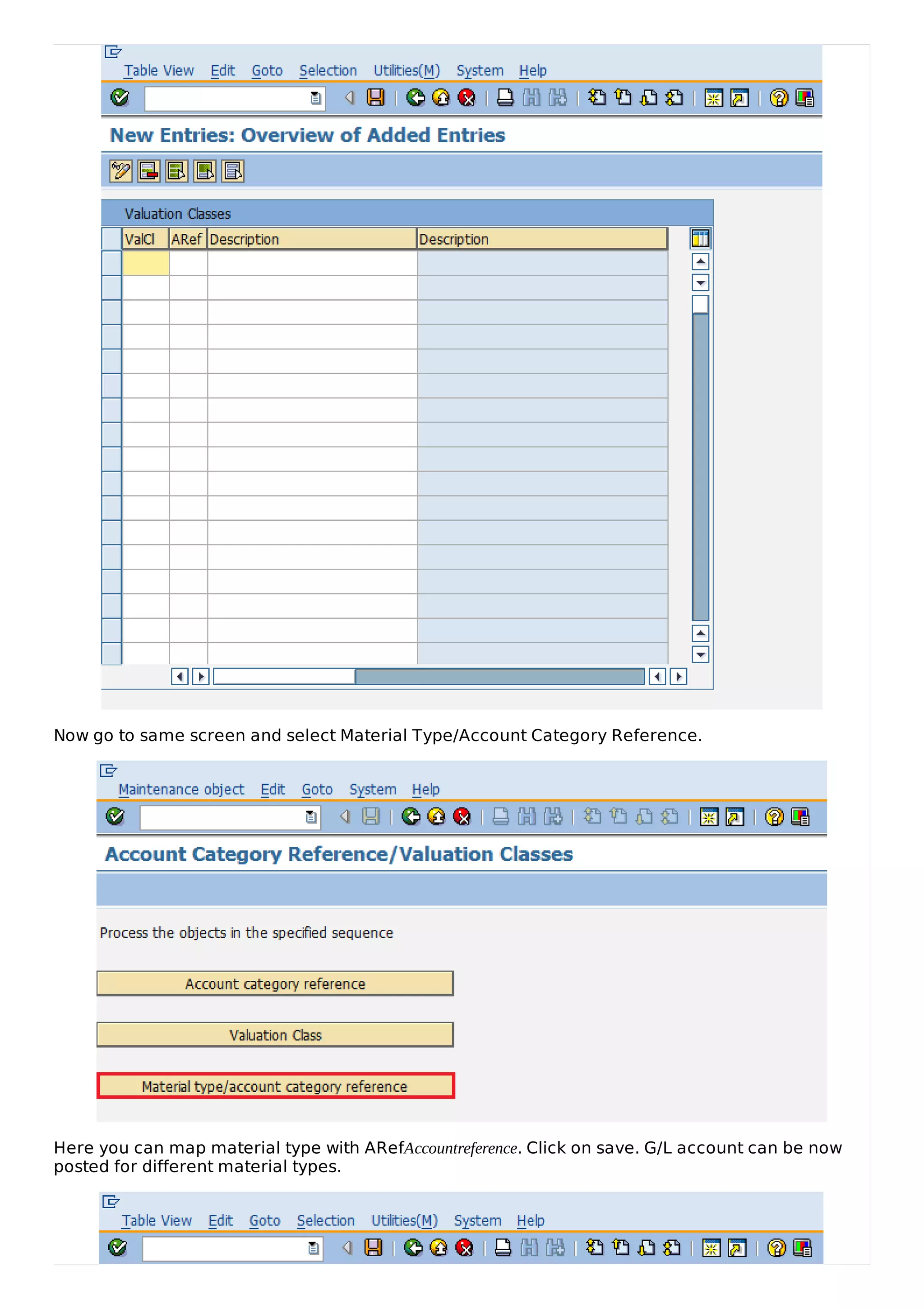 Now go to same screen and select Material Type/Account Category Reference.
Here you can map material type with ARefAccountreference. Click on save. G/L account can be now
posted for different material types.
 