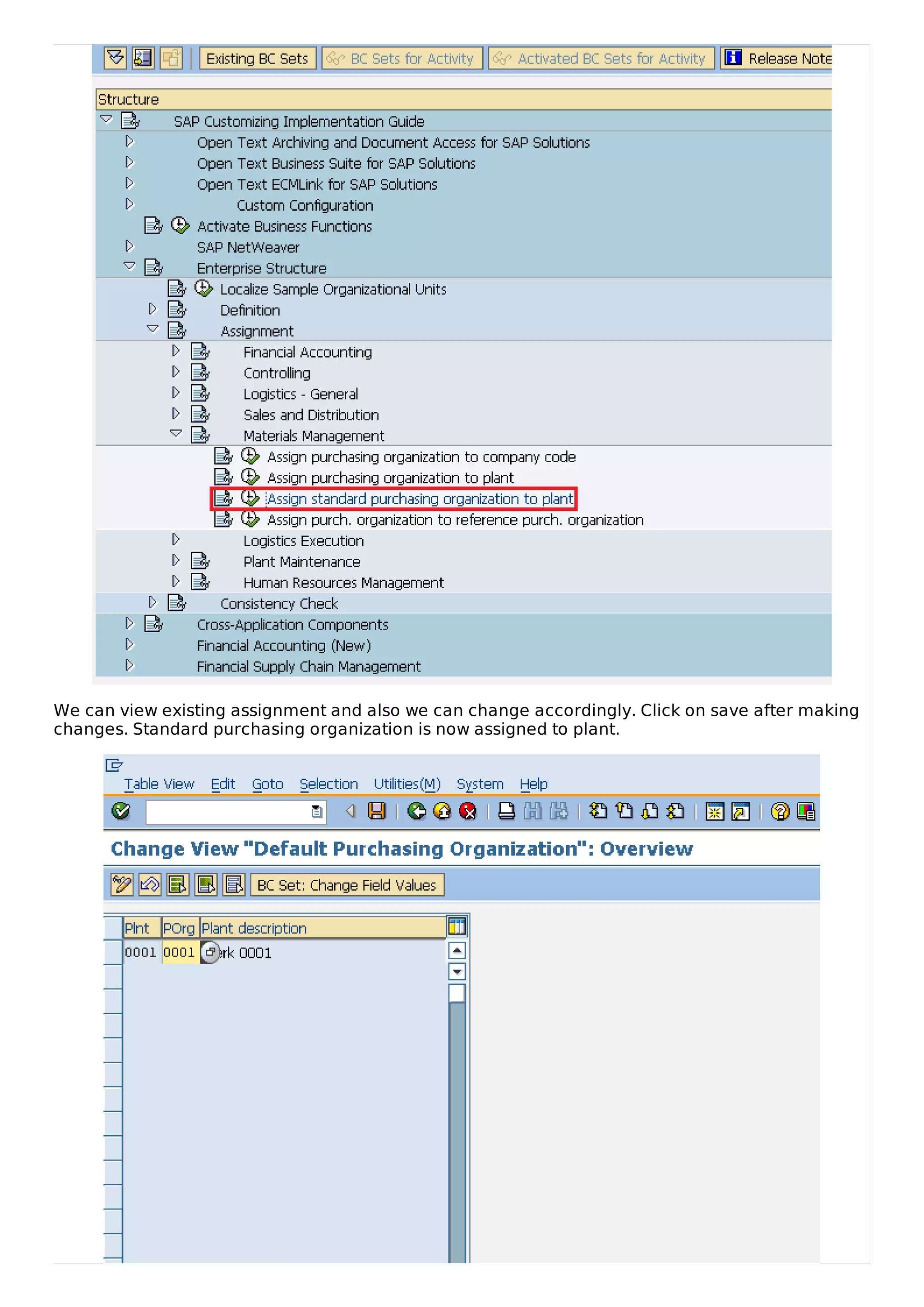 We can view existing assignment and also we can change accordingly. Click on save after making
changes. Standard purchasing organization is now assigned to plant.
 