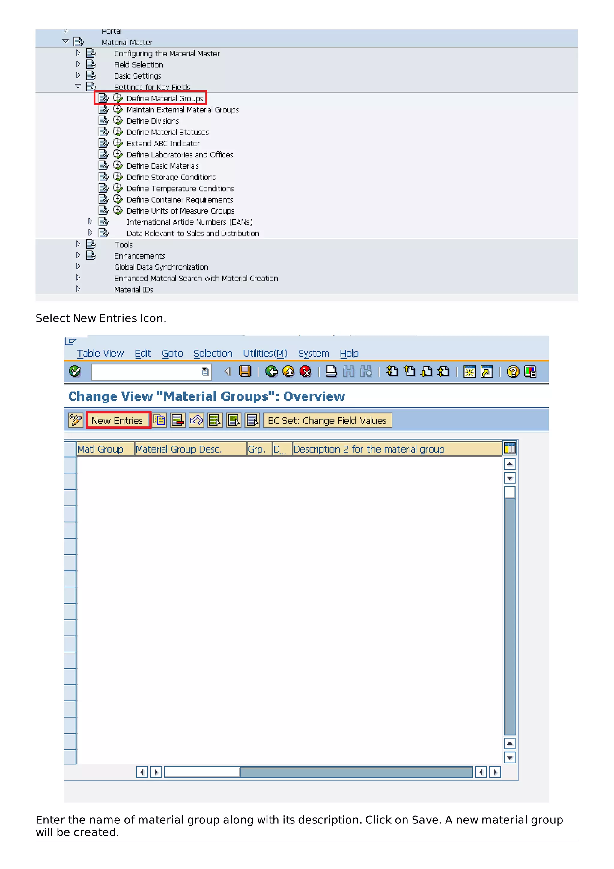 Select New Entries Icon.
Enter the name of material group along with its description. Click on Save. A new material group
will be created.
 