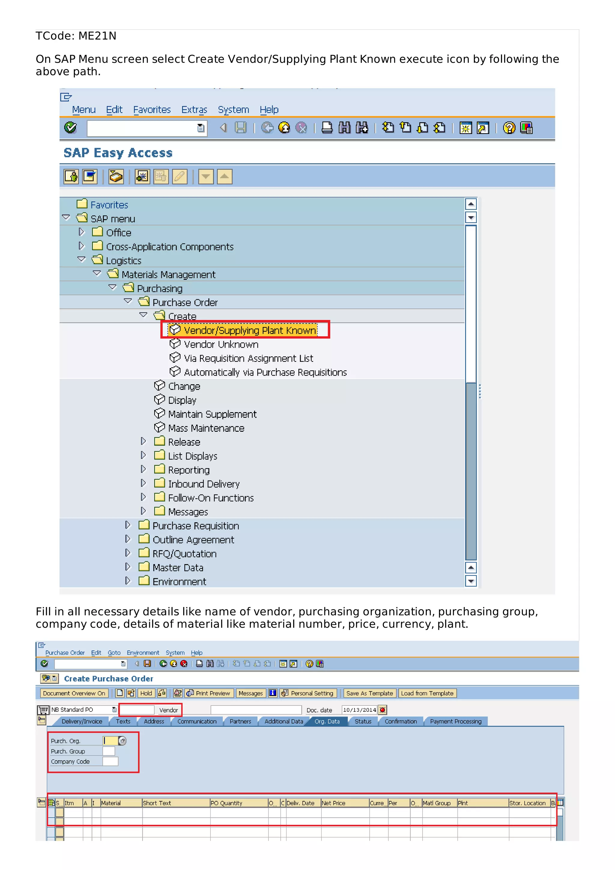 TCode: ME21N
On SAP Menu screen select Create Vendor/Supplying Plant Known execute icon by following the
above path.
Fill in all necessary details like name of vendor, purchasing organization, purchasing group,
company code, details of material like material number, price, currency, plant.
 