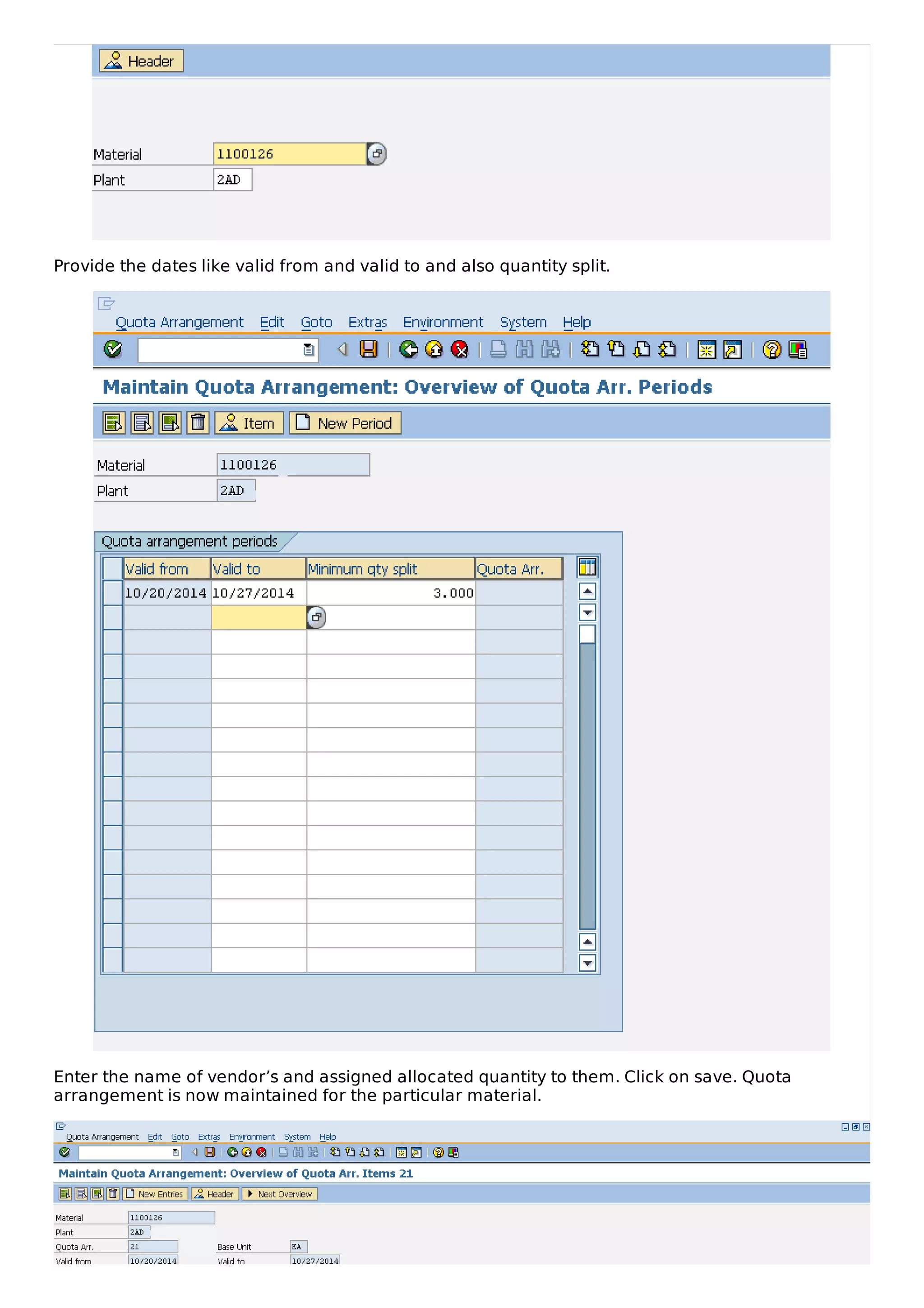 Provide the dates like valid from and valid to and also quantity split.
Enter the name of vendor’s and assigned allocated quantity to them. Click on save. Quota
arrangement is now maintained for the particular material.
 