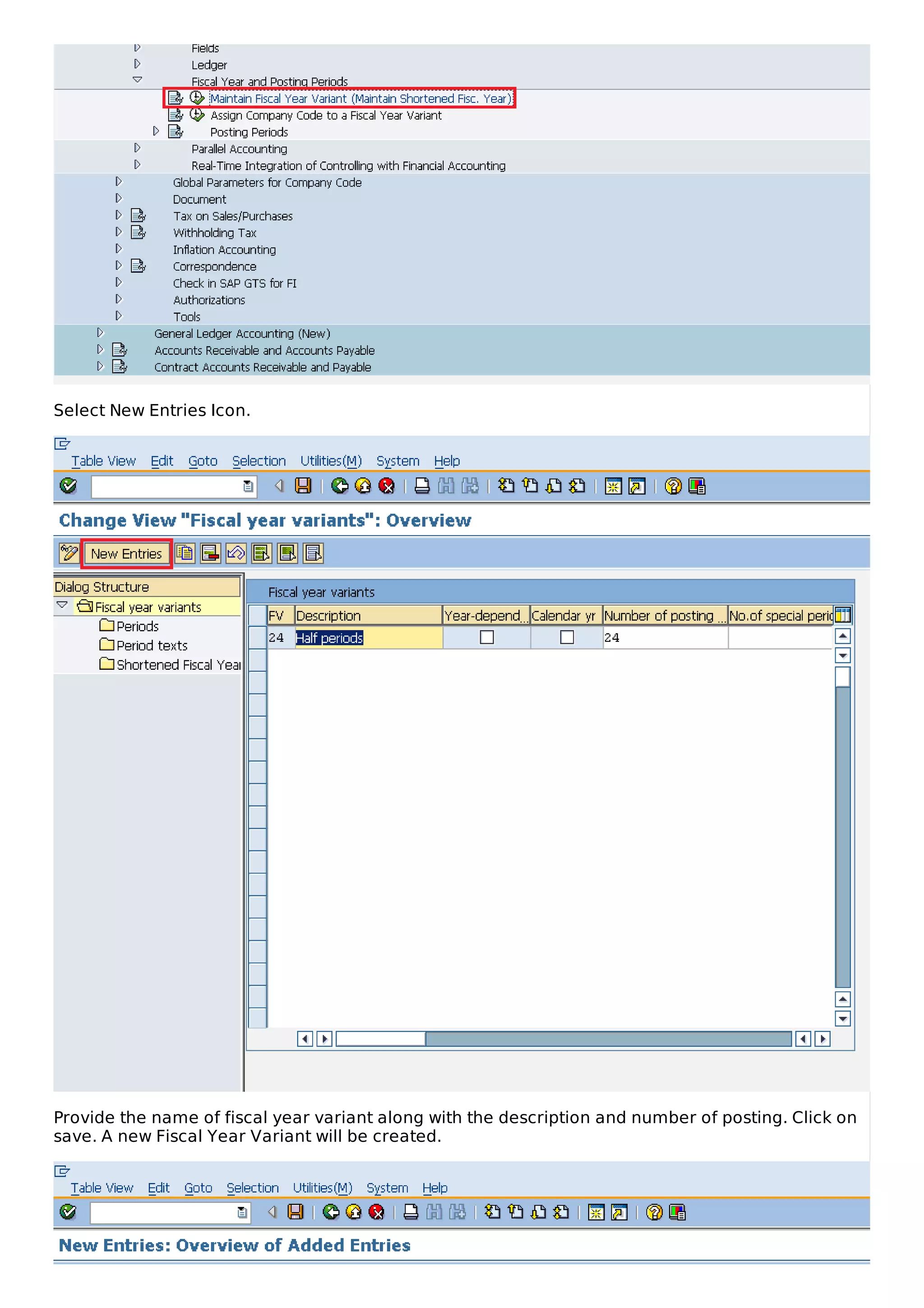 Select New Entries Icon.
Provide the name of fiscal year variant along with the description and number of posting. Click on
save. A new Fiscal Year Variant will be created.
 