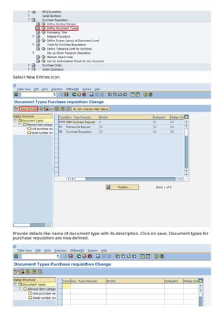 Select New Entries icon.
Provide details like name of document type with its description. Click on save. Document types for
purchase requisition are now defined.
 