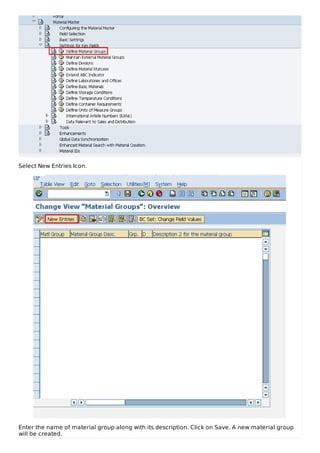 Select New Entries Icon.
Enter the name of material group along with its description. Click on Save. A new material group
will be created.
 