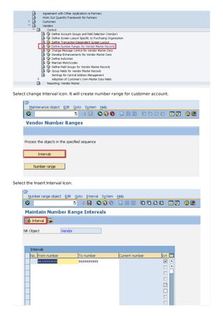 Select change Interval icon. It will create number range for customer account.
Select the Insert Interval Icon.
 