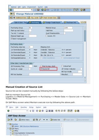 Manual Creation of Source List
Source list can be created manually by following the below steps:
Path to maintain Source list:
Logistics => Material Management => Purchasing => Master Data => Source List => Maintain
TCode: ME01
On SAP Menu screen select Maintain execute icon by following the above path.
 