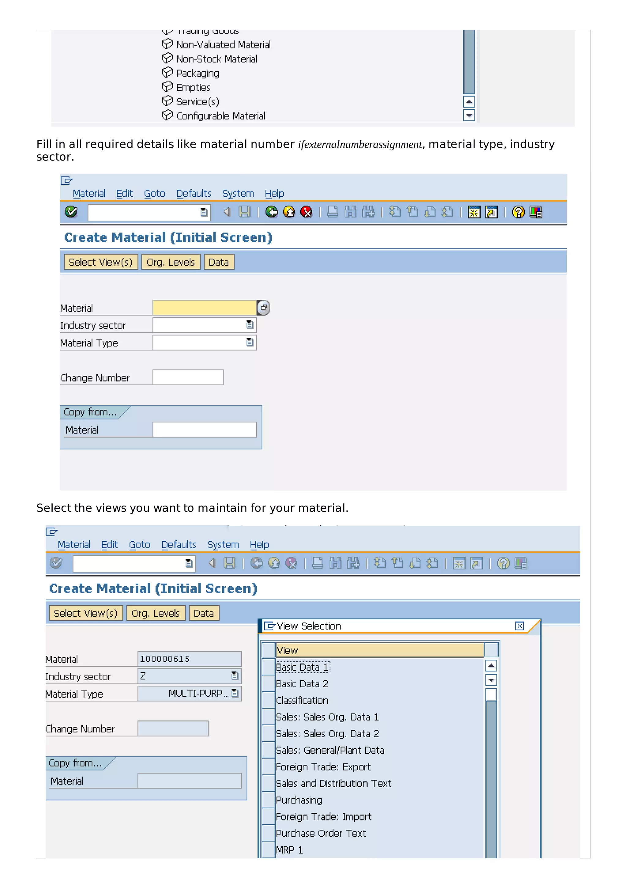 Fill in all required details like material number ifexternalnumberassignment, material type, industry
sector.
Select the views you want to maintain for your material.
 