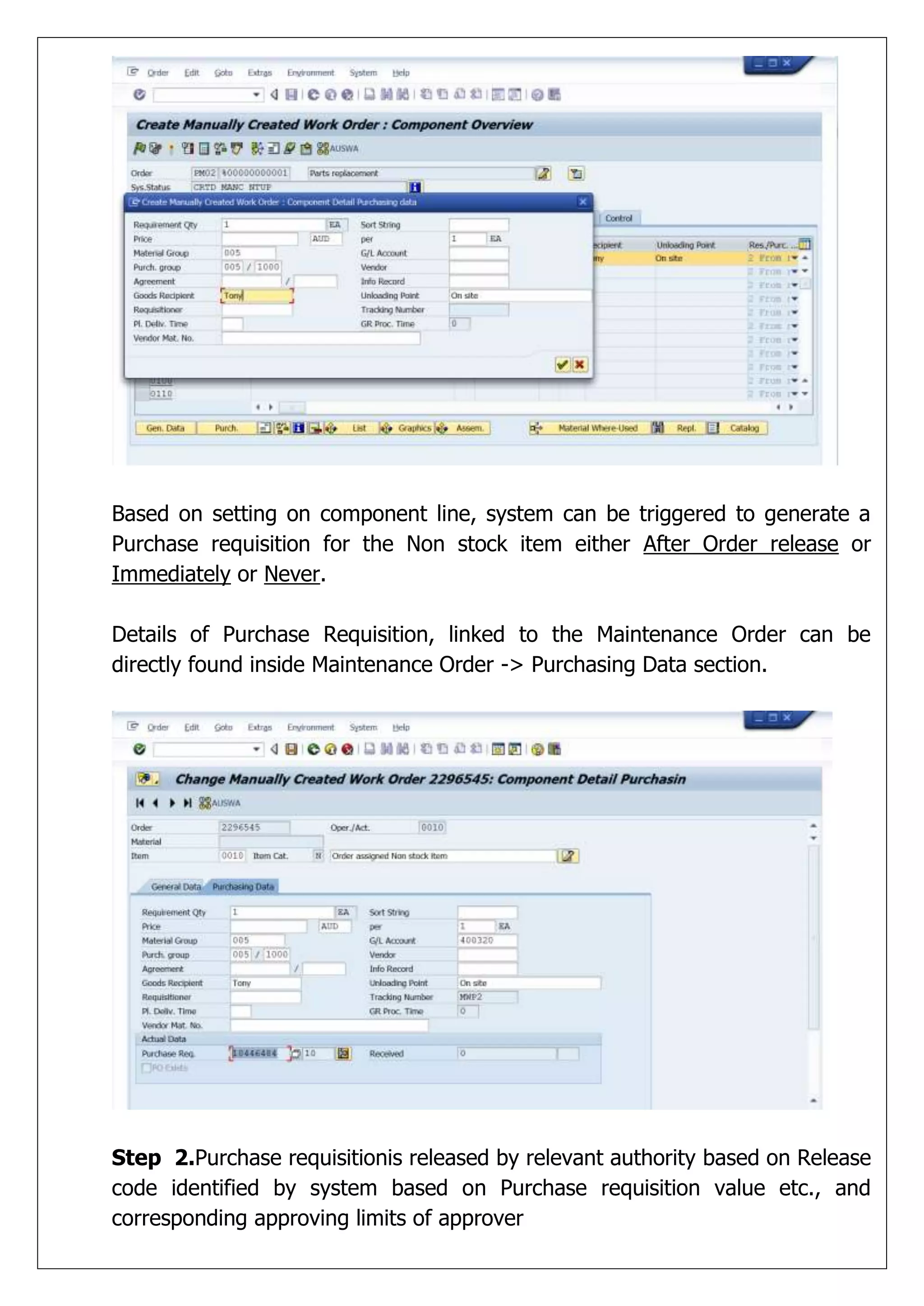 Based on setting on component line, system can be triggered to generate a
Purchase requisition for the Non stock item either After Order release or
Immediately or Never.

Details of Purchase Requisition, linked to the Maintenance Order can be
directly found inside Maintenance Order -> Purchasing Data section.




Step 2.Purchase requisitionis released by relevant authority based on Release
code identified by system based on Purchase requisition value etc., and
corresponding approving limits of approver
 