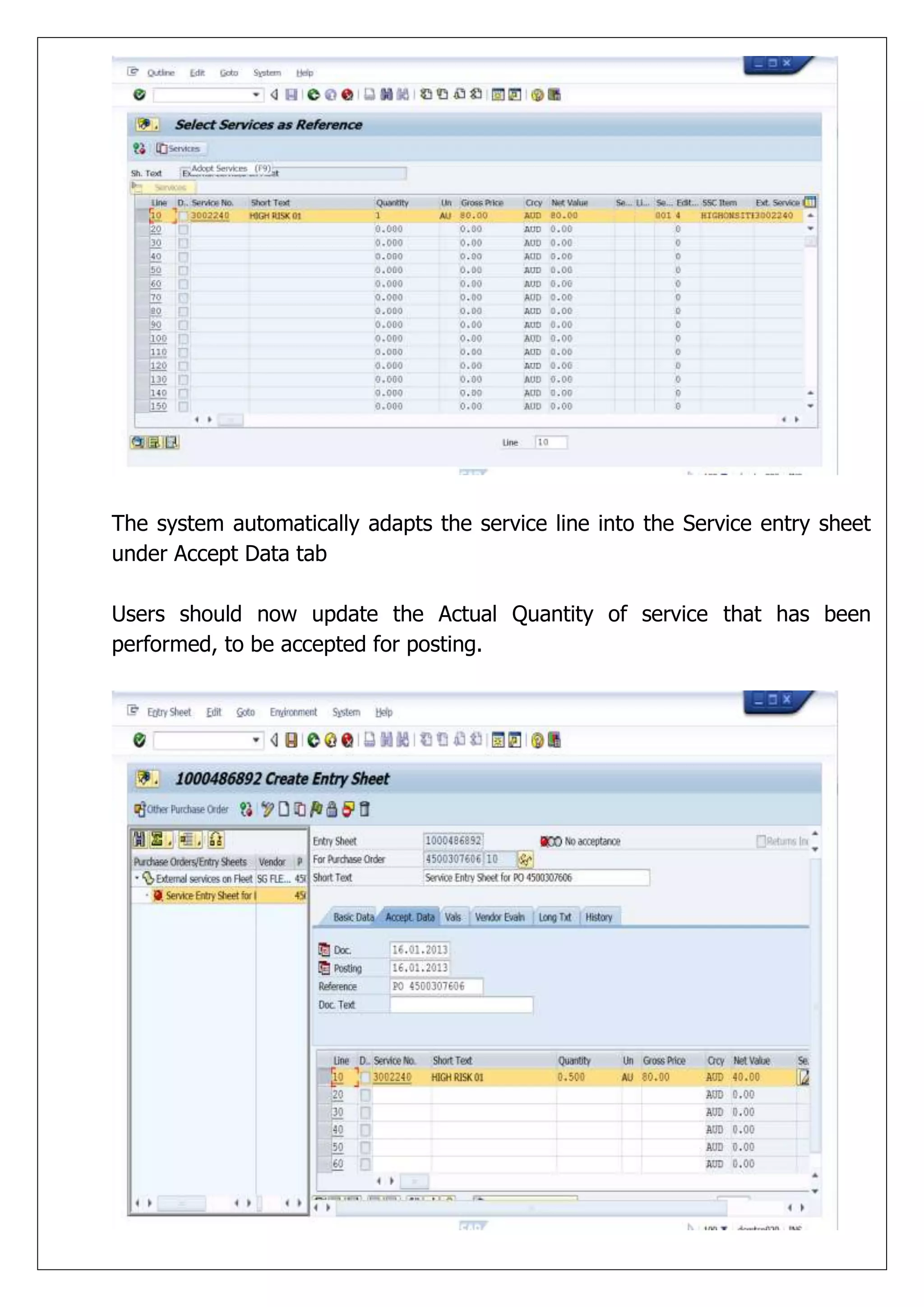 The system automatically adapts the service line into the Service entry sheet
under Accept Data tab

Users should now update the Actual Quantity of service that has been
performed, to be accepted for posting.
 