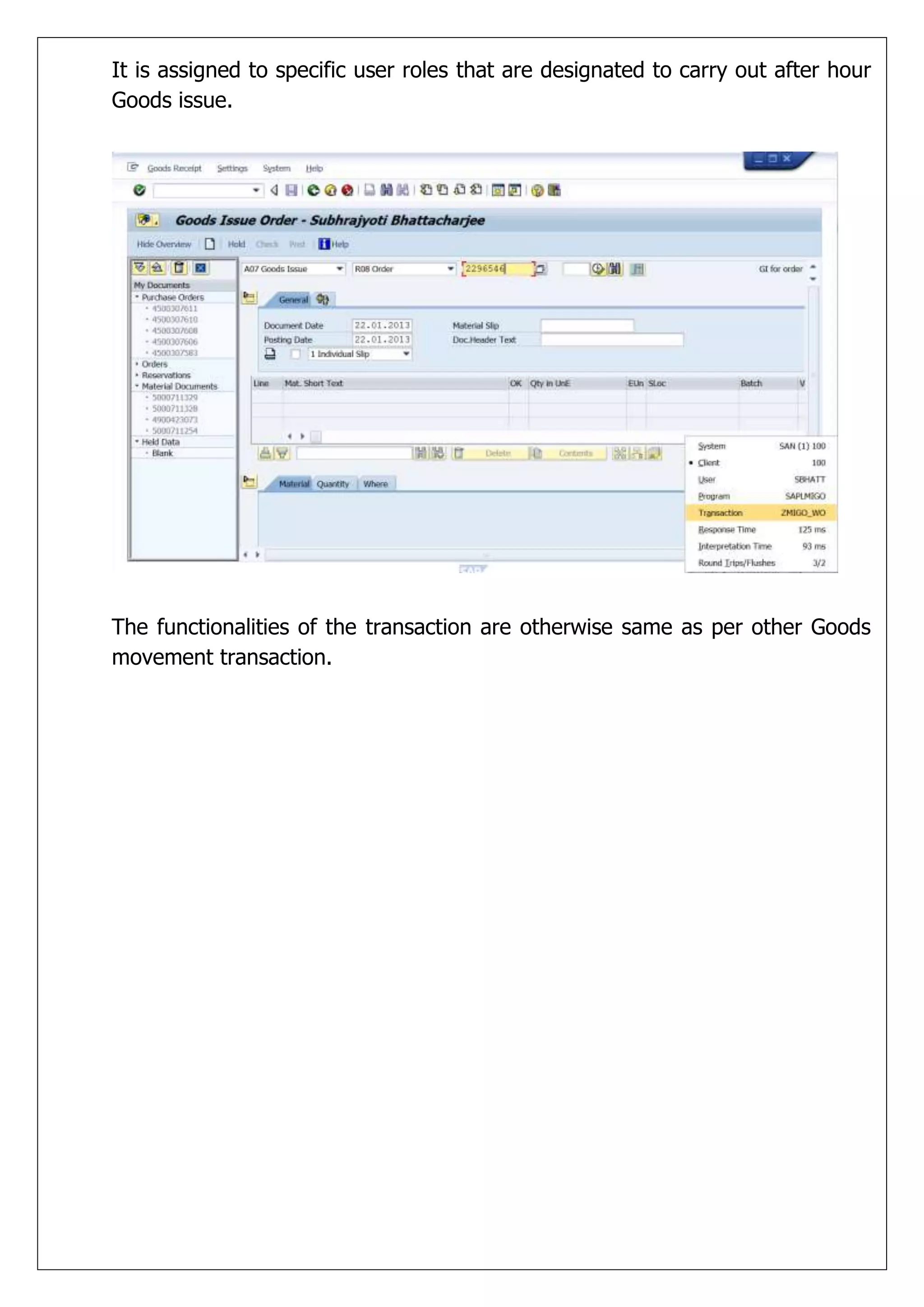 It is assigned to specific user roles that are designated to carry out after hour
Goods issue.




The functionalities of the transaction are otherwise same as per other Goods
movement transaction.
 