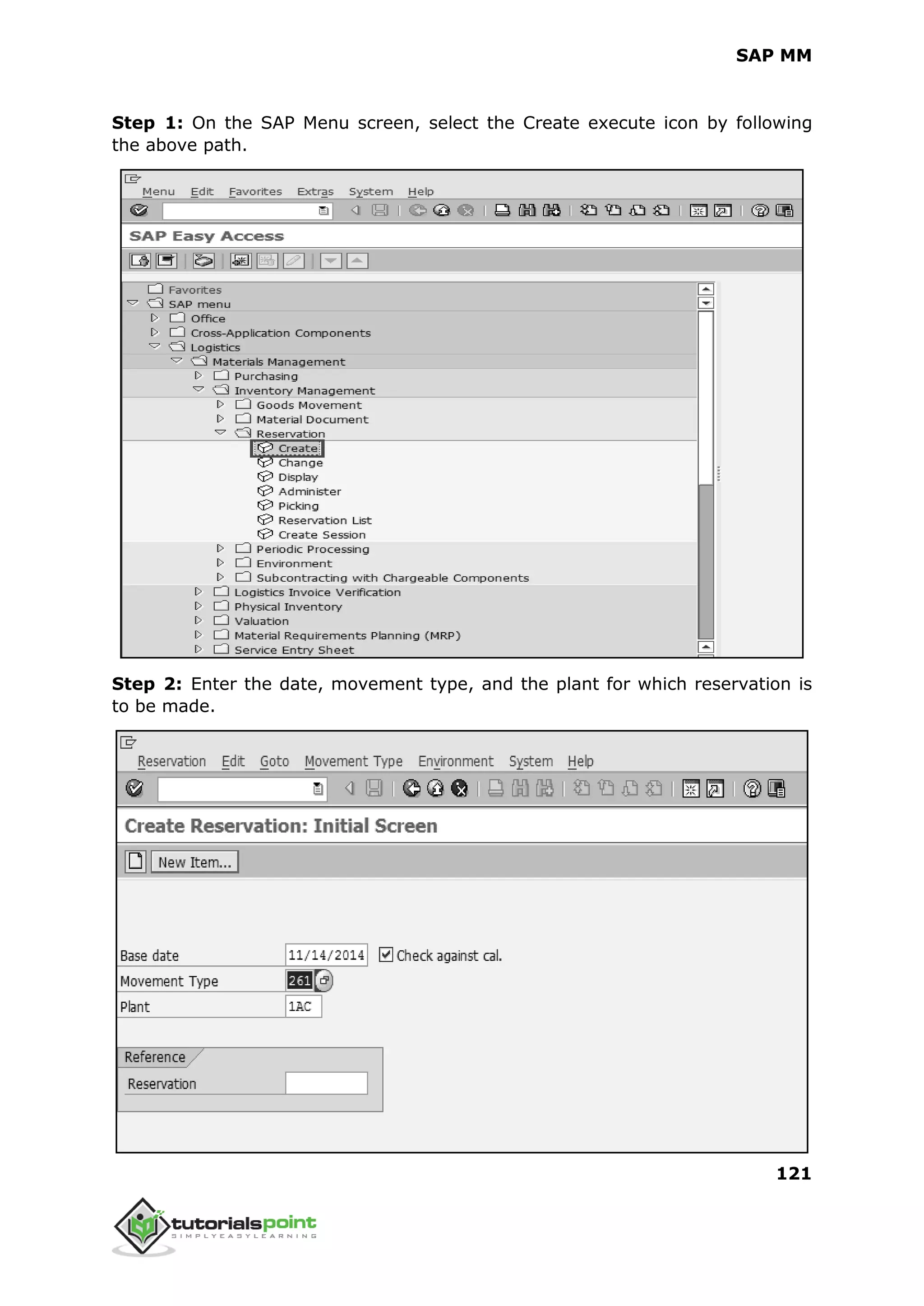 SAP MM
121
Step 1: On the SAP Menu screen, select the Create execute icon by following
the above path.
Step 2: Enter the date, movement type, and the plant for which reservation is
to be made.
 