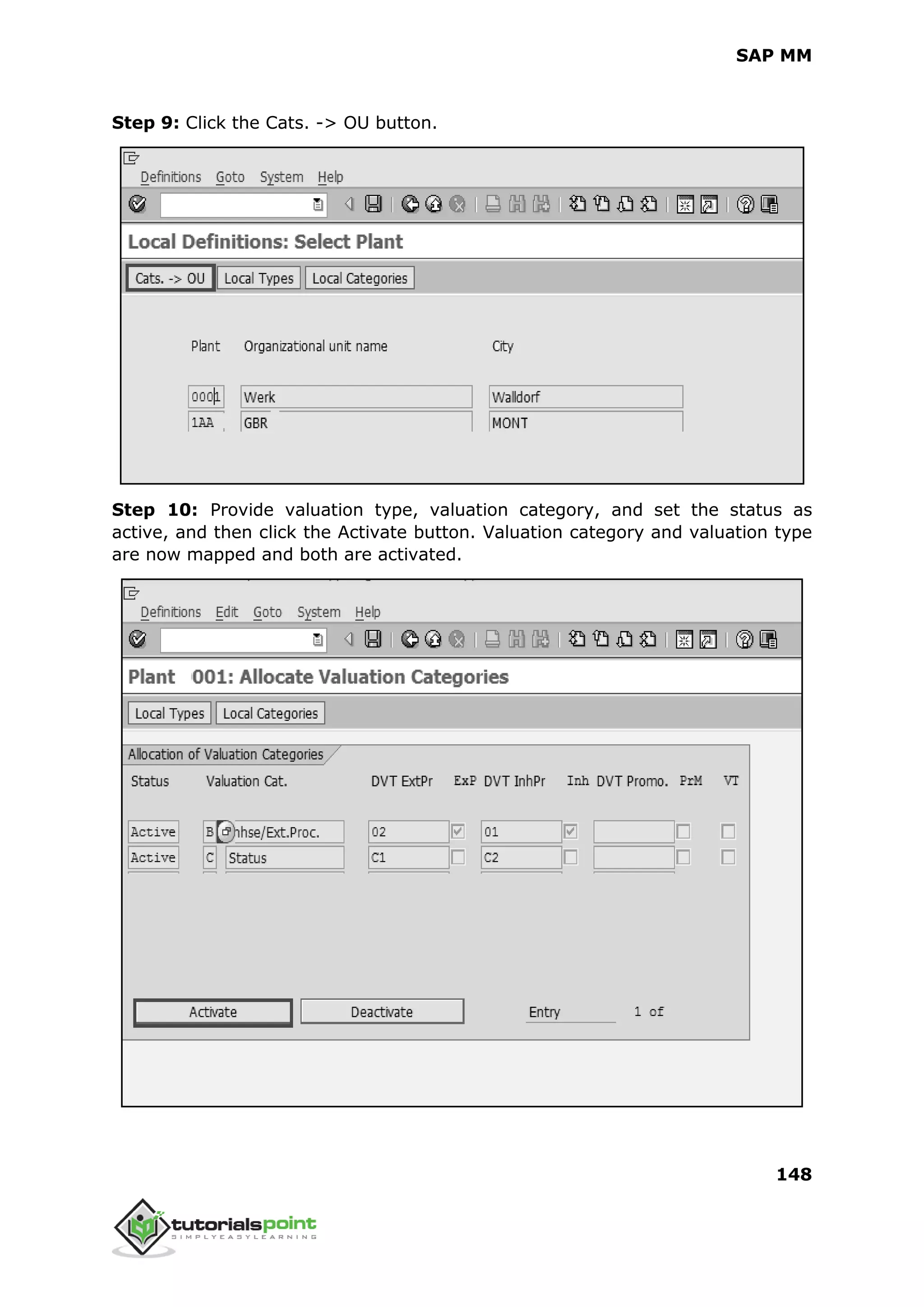 SAP MM
148
Step 9: Click the Cats. -> OU button.
Step 10: Provide valuation type, valuation category, and set the status as
active, and then click the Activate button. Valuation category and valuation type
are now mapped and both are activated.
 