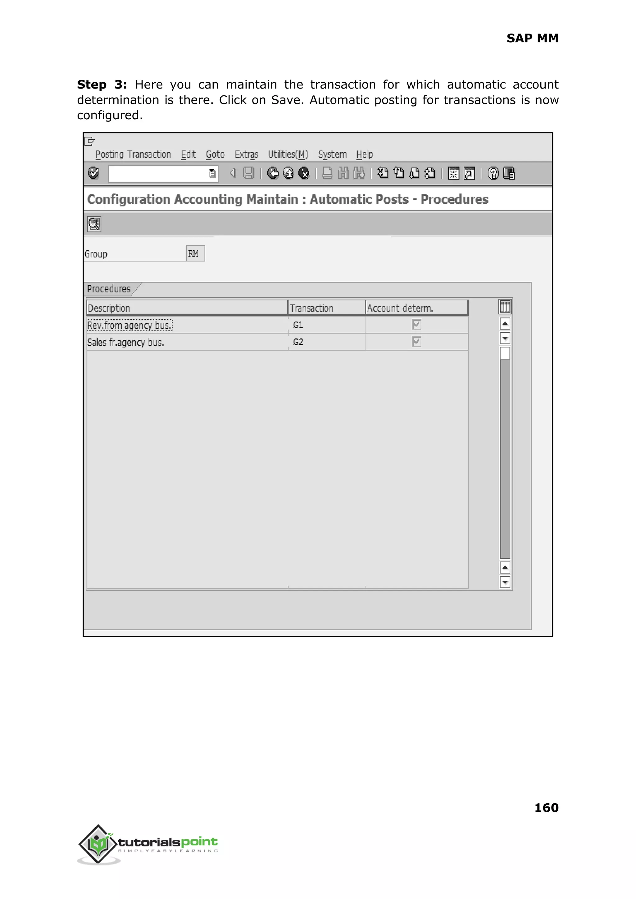 SAP MM
160
Step 3: Here you can maintain the transaction for which automatic account
determination is there. Click on Save. Automatic posting for transactions is now
configured.
 