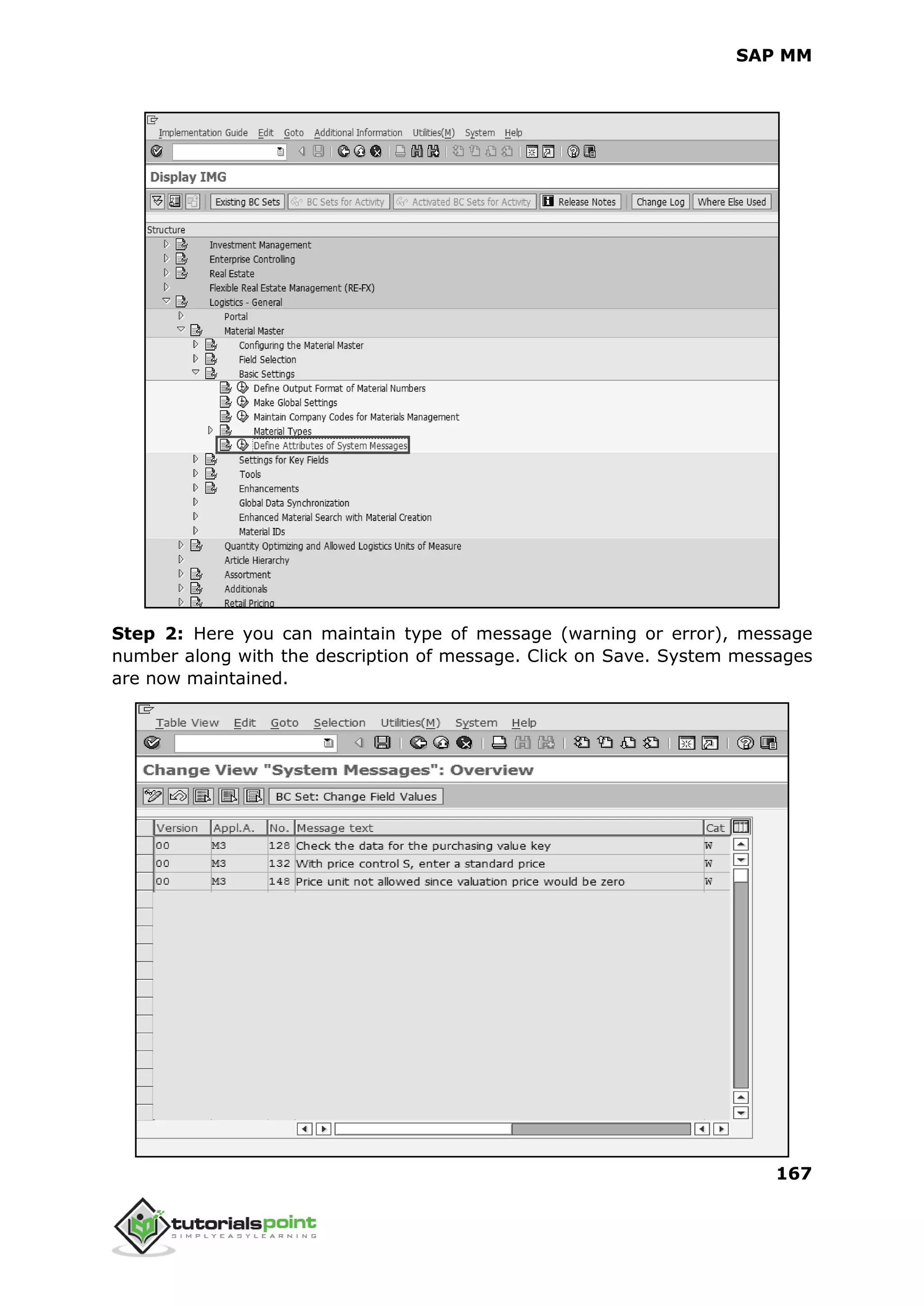 SAP MM
167
Step 2: Here you can maintain type of message (warning or error), message
number along with the description of message. Click on Save. System messages
are now maintained.
 