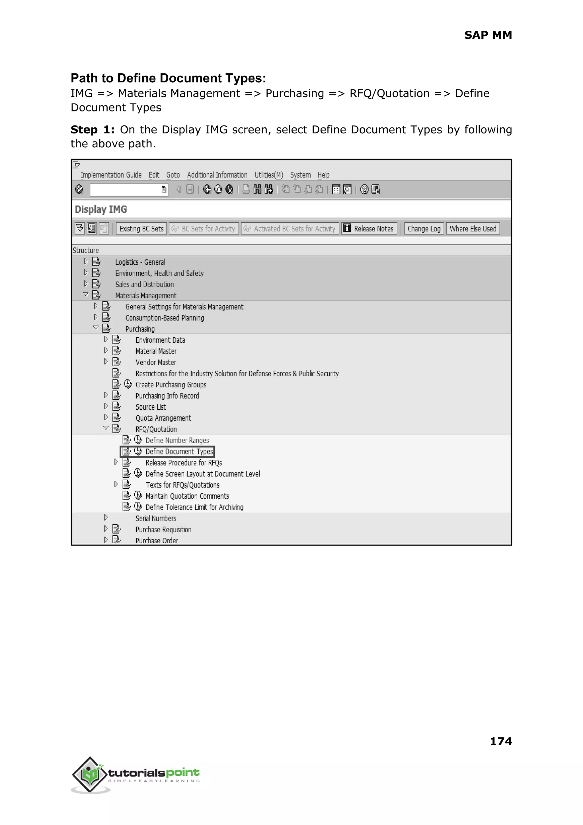 SAP MM
174
Path to Define Document Types:
IMG => Materials Management => Purchasing => RFQ/Quotation => Define
Document Types
Step 1: On the Display IMG screen, select Define Document Types by following
the above path.
 