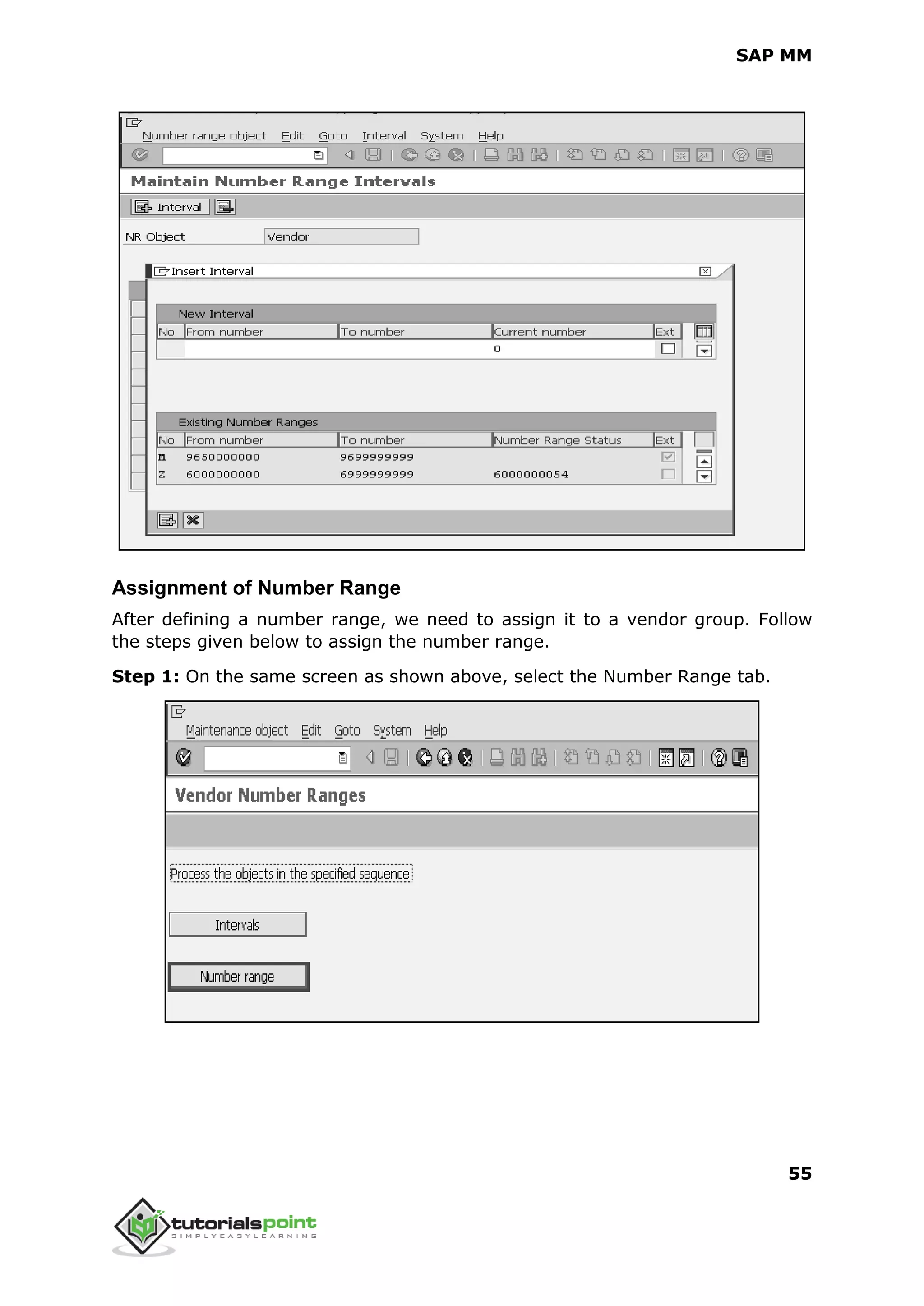 SAP MM
55
Assignment of Number Range
After defining a number range, we need to assign it to a vendor group. Follow
the steps given below to assign the number range.
Step 1: On the same screen as shown above, select the Number Range tab.
 