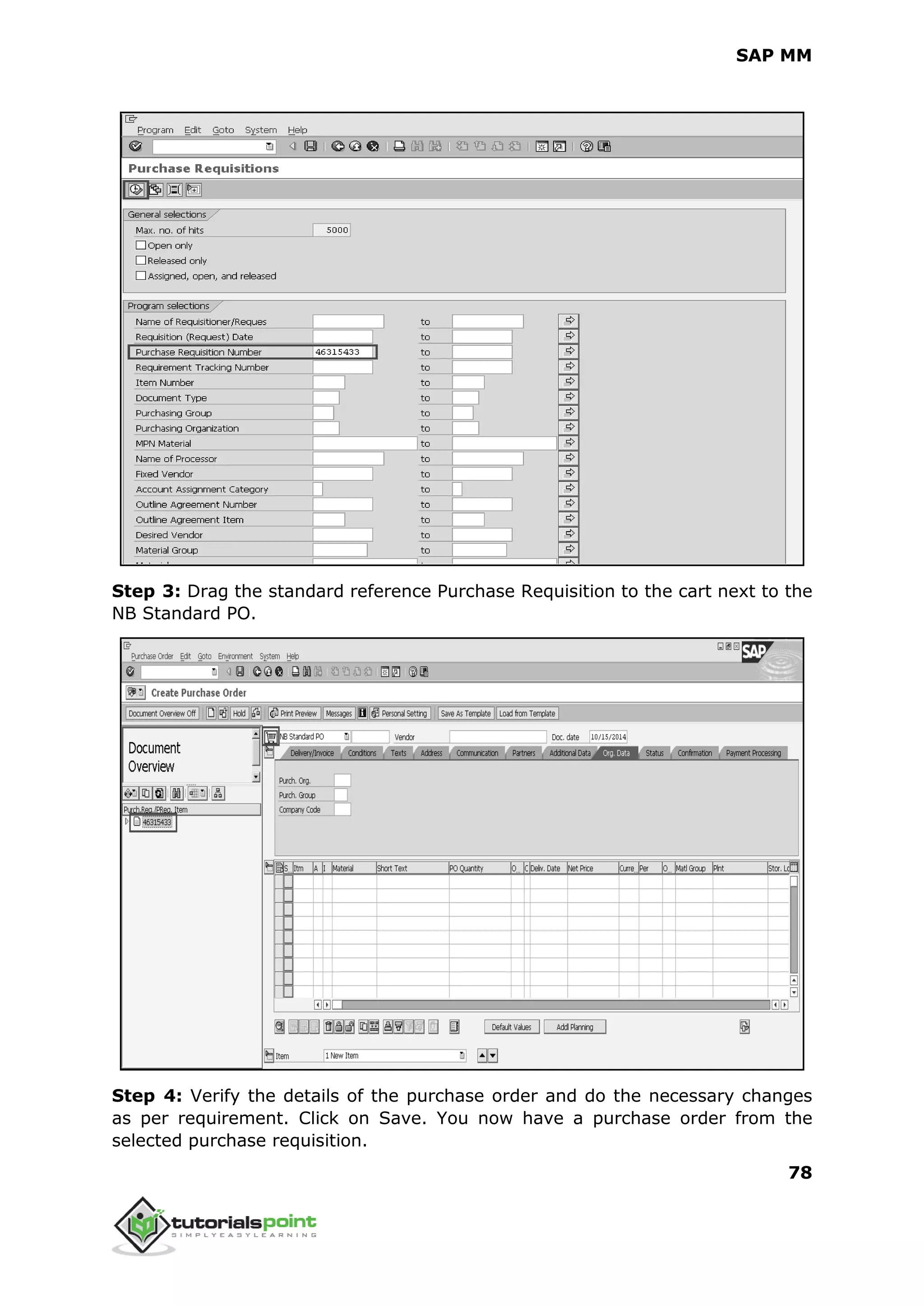 SAP MM
78
Step 3: Drag the standard reference Purchase Requisition to the cart next to the
NB Standard PO.
Step 4: Verify the details of the purchase order and do the necessary changes
as per requirement. Click on Save. You now have a purchase order from the
selected purchase requisition.
 
