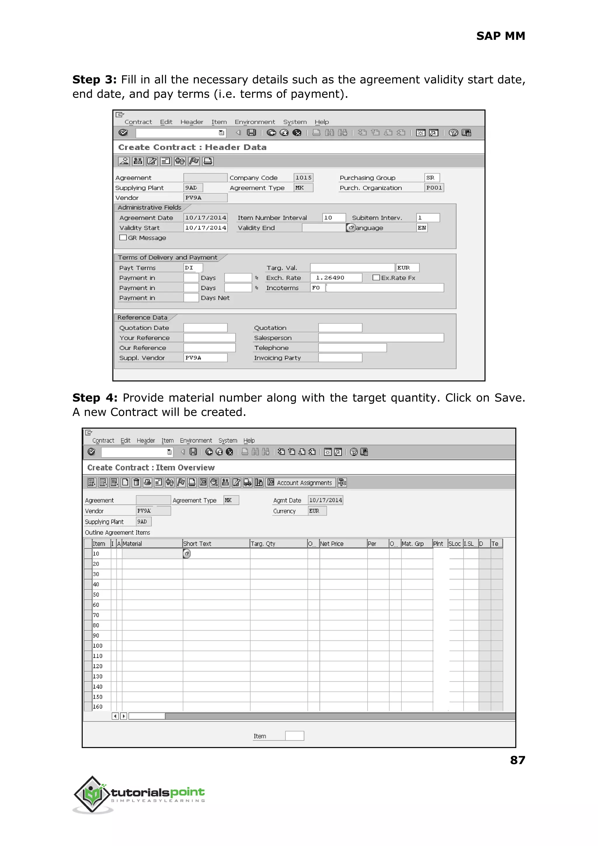 SAP MM
87
Step 3: Fill in all the necessary details such as the agreement validity start date,
end date, and pay terms (i.e. terms of payment).
Step 4: Provide material number along with the target quantity. Click on Save.
A new Contract will be created.
 
