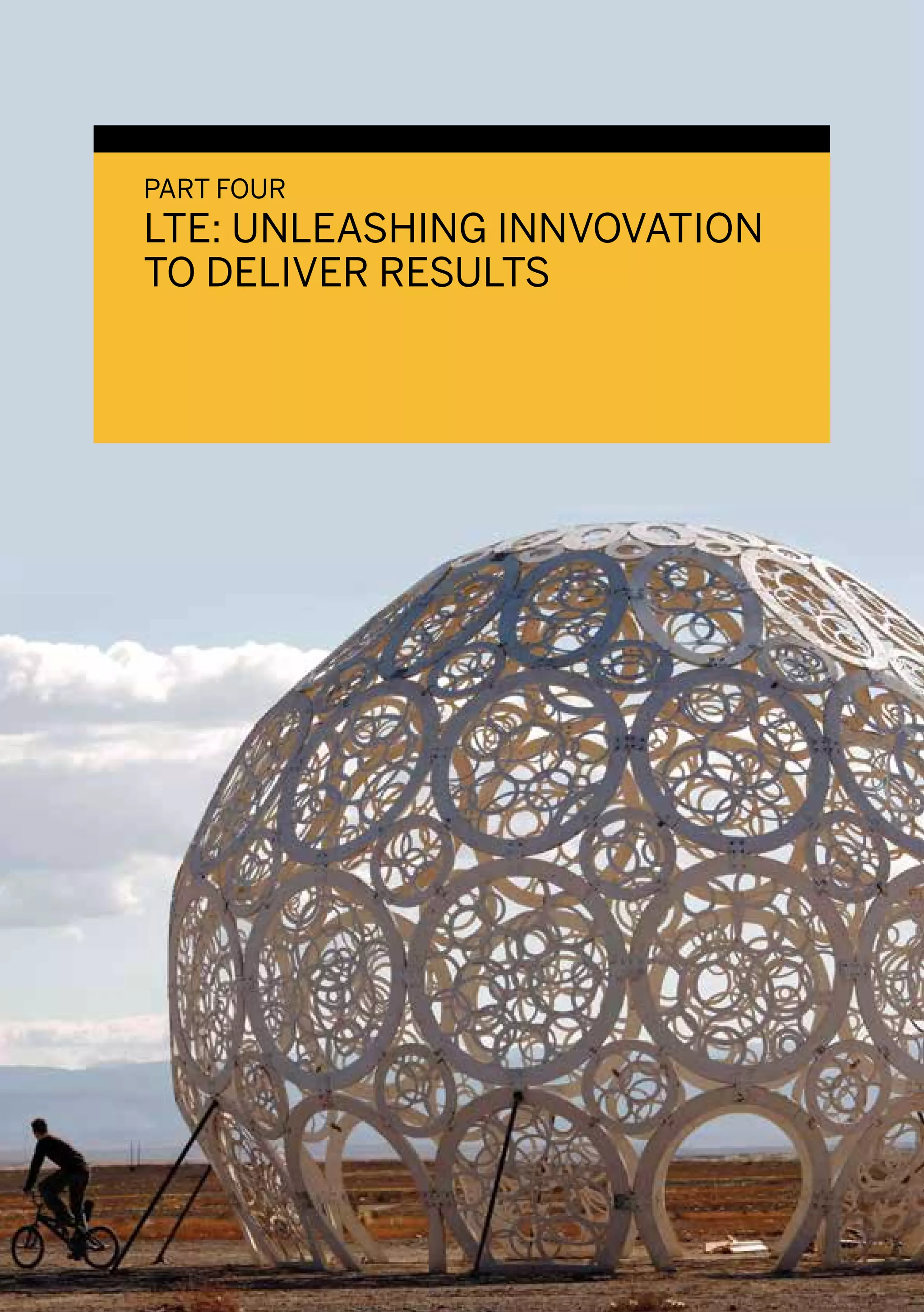 PART FOUR
LTE: UNLEASHING INNVOVATION
TO DELIVER RESULTS
 