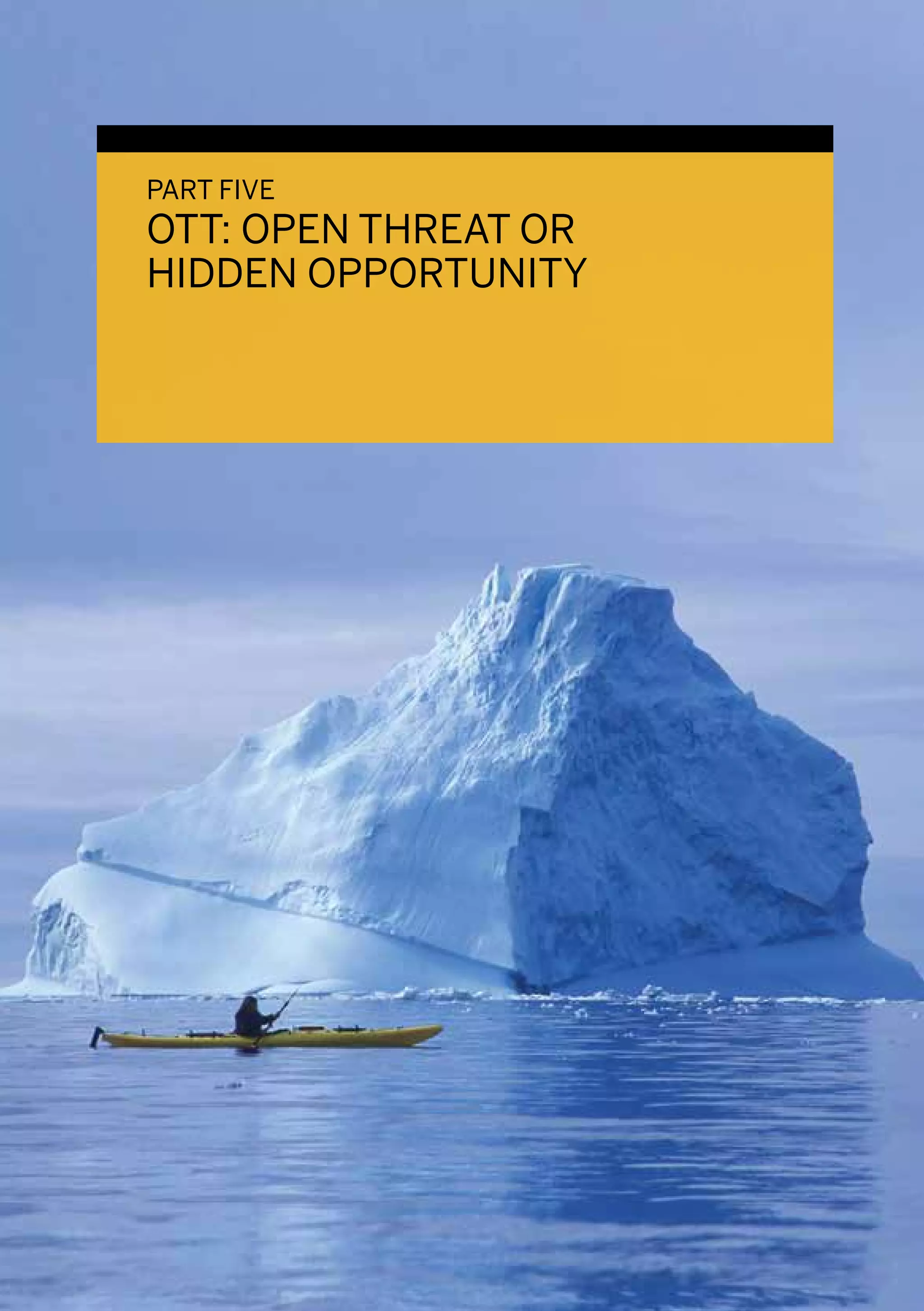 PART FIVE
OTT: OPEN THREAT OR
HIDDEN OPPORTUNITY
 