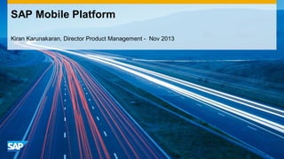 SAP Mobile Platform
Kiran Karunakaran, Director Product Management - Nov 2013

 