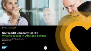 PUBLIC
Michael Mueller, SAP Switzerland Inc.
March 15, 2018
SAP Model Company for HR
What to expect in 2018 and beyond
 
