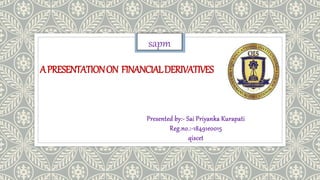 APRESENTATIONON FINANCIALDERIVATIVES
Presented by:- Sai Priyanka Kurapati
Reg.no.:-18491e0015
qiscet
sapm
 