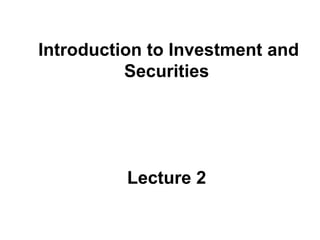 Introduction to Investment and
Securities
Lecture 2
 