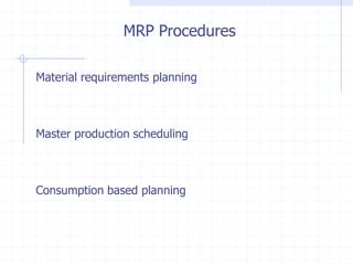 MRP Procedures

Material requirements planning



Master production scheduling



Consumption based planning
 