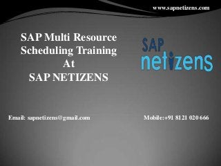 SAP Multi Resource
Scheduling Training
At
SAP NETIZENS
Email: sapnetizens@gmail.com Mobile:+91 8121 020 666
www.sapnetizens.com
 