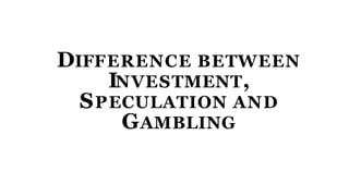 DIFFERENCE BETWEEN
INVESTMENT,
SPECULATION AND
GAMBLING
 