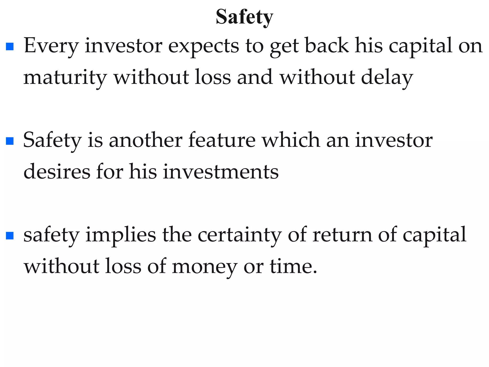 Safety
14
 Every investor expects to get back his capital on
maturity without loss and without delay
 Safety is another feature which an investor
desires for his investments
 safety implies the certainty of return of capital
without loss of money or time.
 
