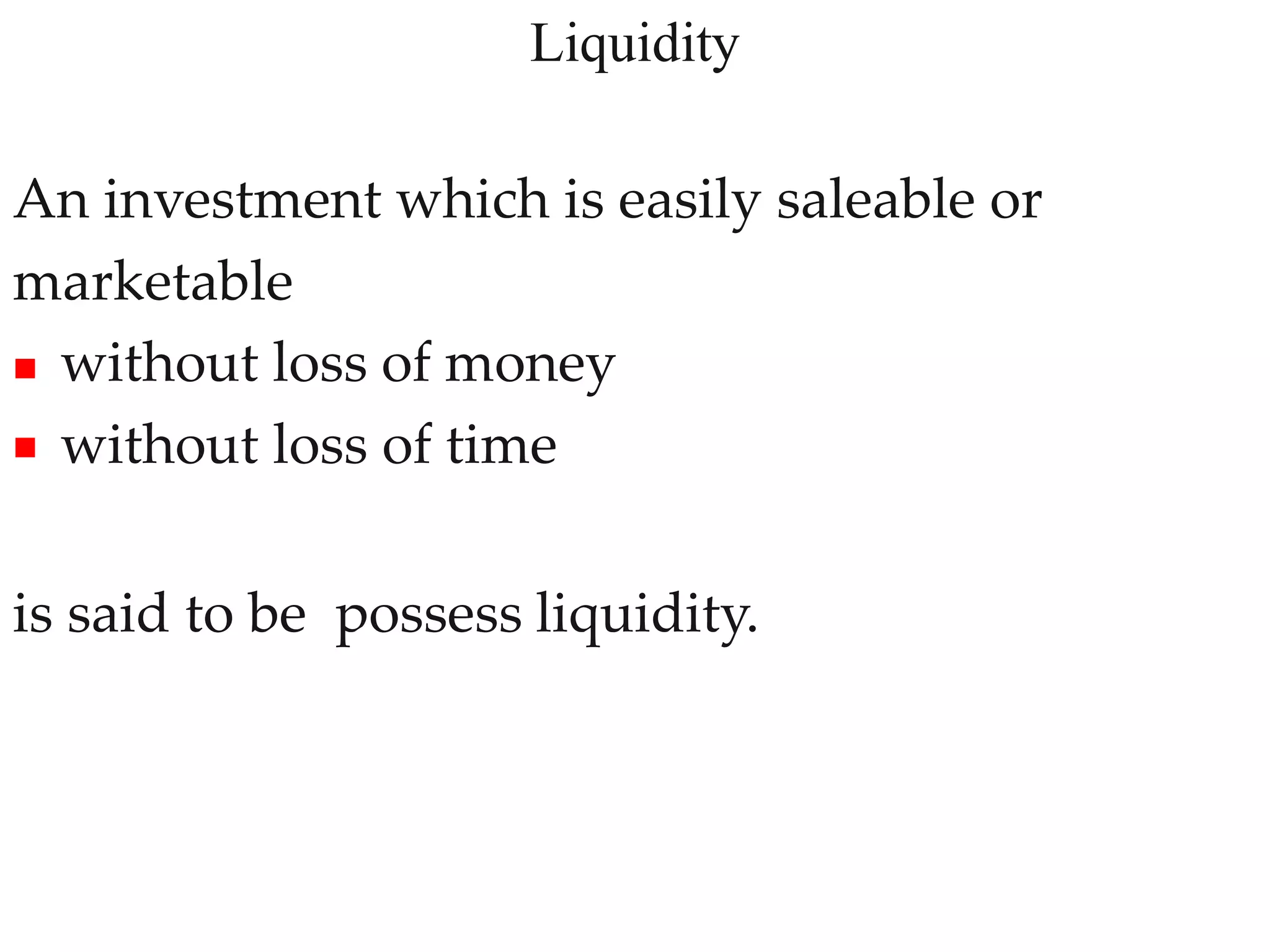 Liquidity
15
An investment which is easily saleable or
marketable

 without loss of money
without loss of time
is said to be possess liquidity.
 