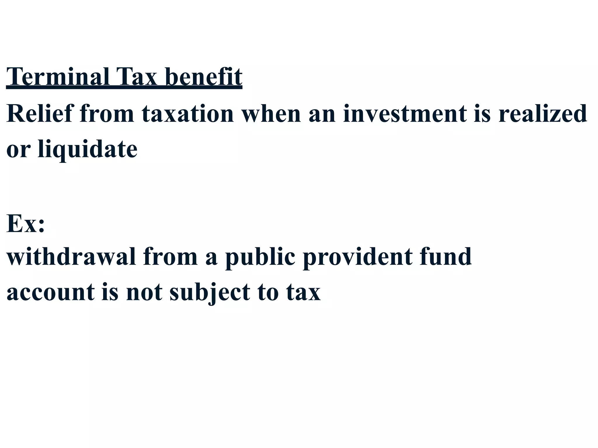 18
Terminal Tax benefit
Relief from taxation when an investment is realized
or liquidate
Ex:
withdrawal from a public provident fund
account is not subject to tax
 