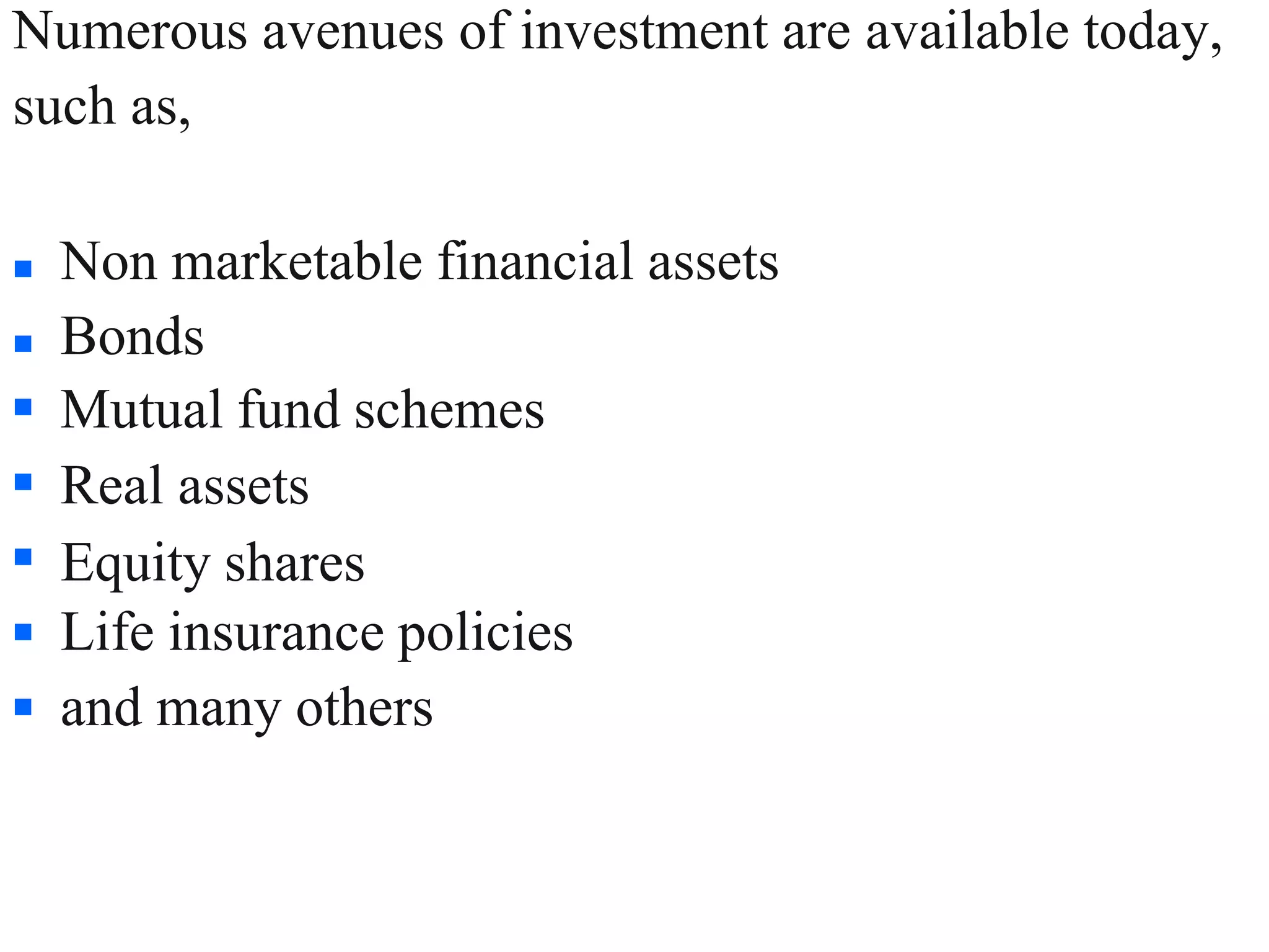 Numerous avenues of investment are available today,
such as,
7
 Non marketable financial assets





 Bonds
Mutual fund schemes
Real assets
Equity shares
Life insurance policies
and many others
 