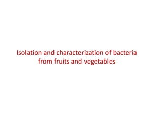 Isolation and characterization of bacteria
from fruits and vegetables
 