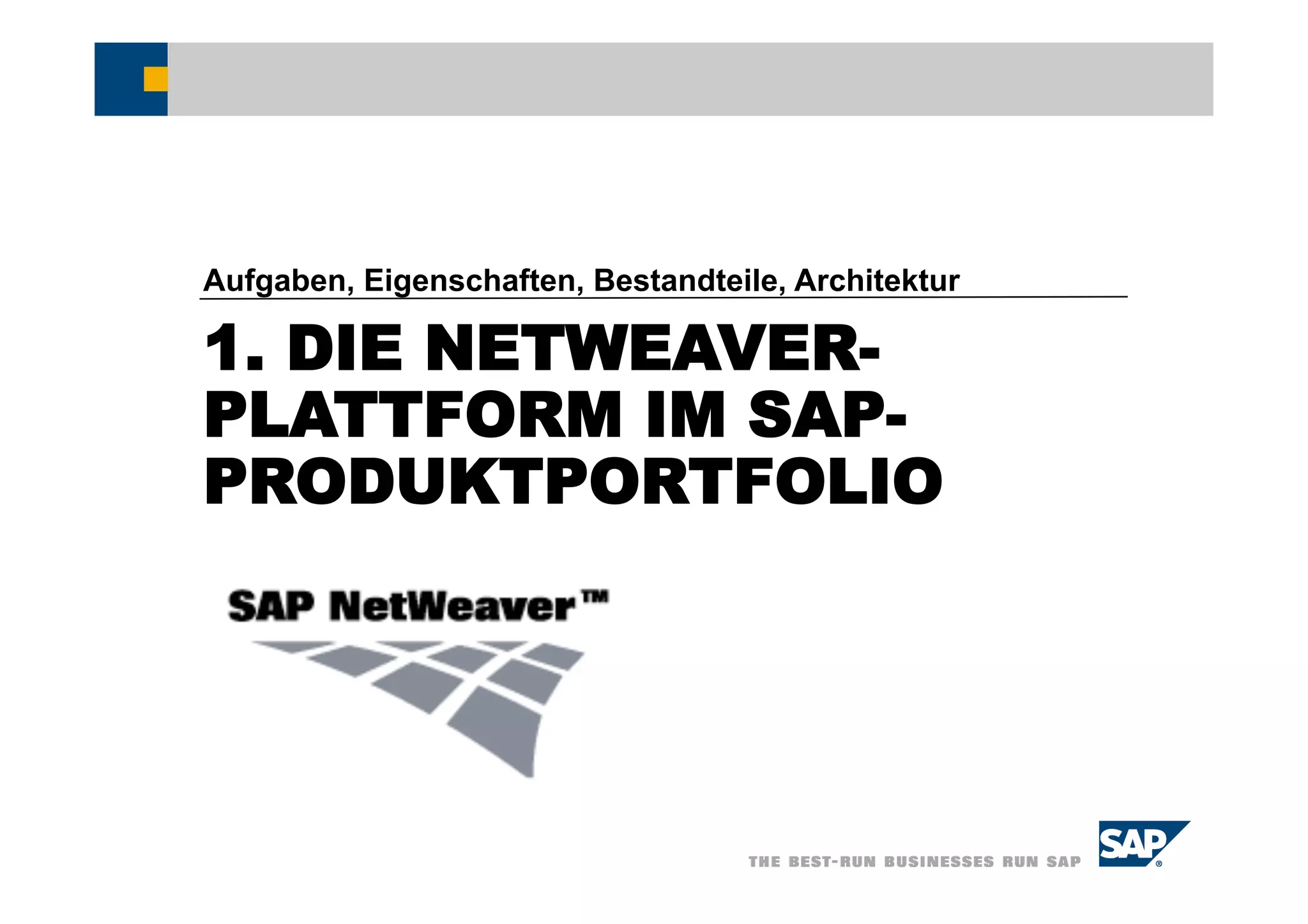 Aufgaben, Eigenschaften, Bestandteile, Architektur

1. DIE NETWEAVER-
PLATTFORM IM SAP-
PRODUKTPORTFOLIO
 