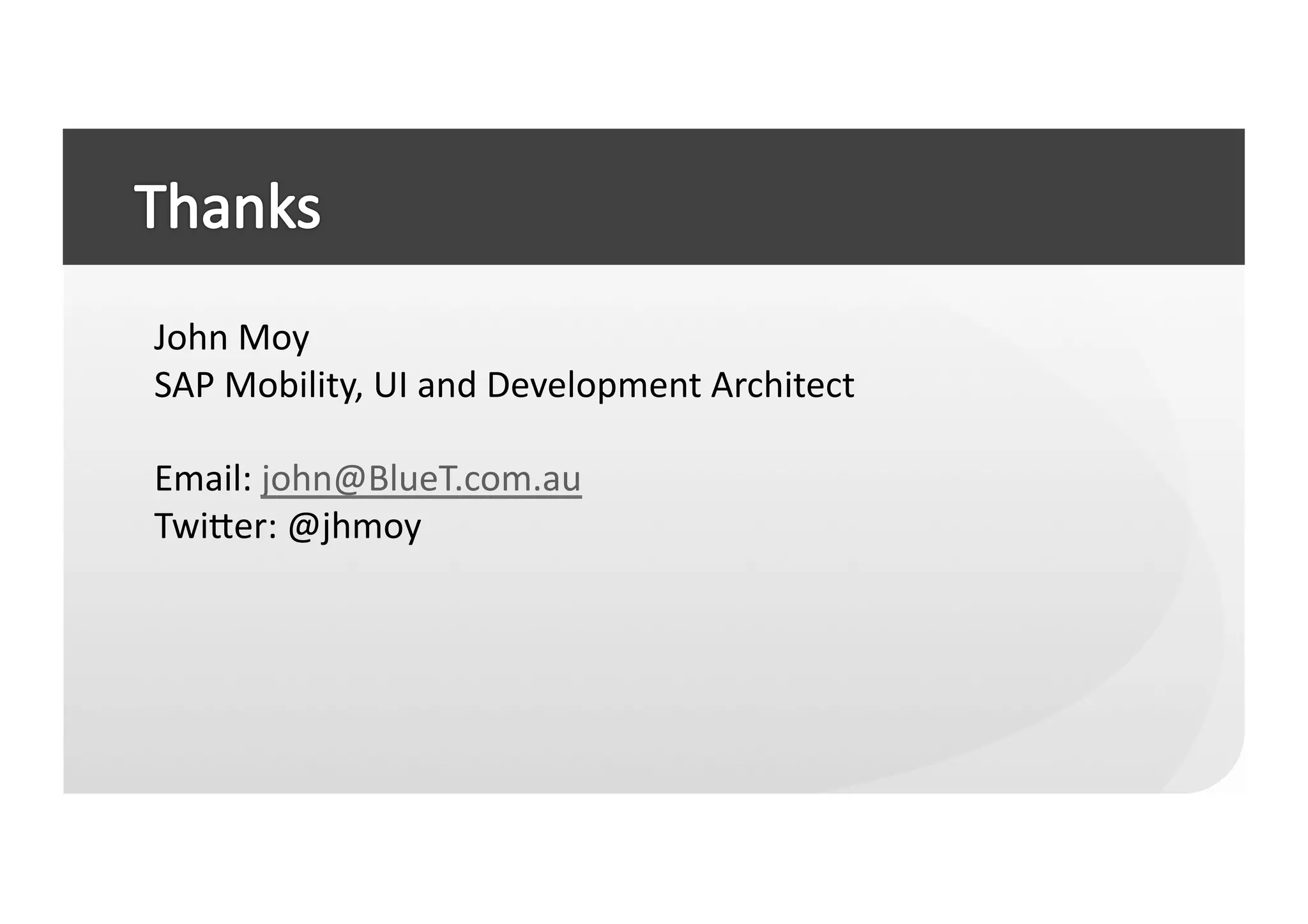 John	
  Moy	
  
SAP	
  Mobility,	
  UI	
  and	
  Development	
  Architect	
  

Email:	
  john@BlueT.com.au	
  
Twieer:	
  @jhmoy	
  
 