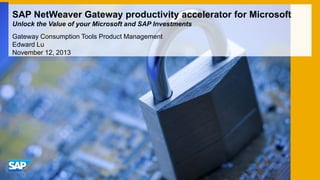 SAP NetWeaver Gateway productivity accelerator for Microsoft
Unlock the Value of your Microsoft and SAP Investments
Gateway Consumption Tools Product Management
Edward Lu
November 12, 2013

 