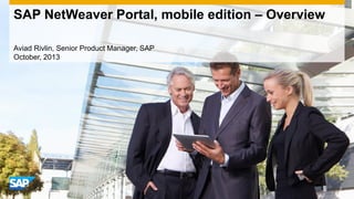 SAP NetWeaver Portal, mobile edition – Overview
Aviad Rivlin, Senior Product Manager, SAP
October, 2013

 