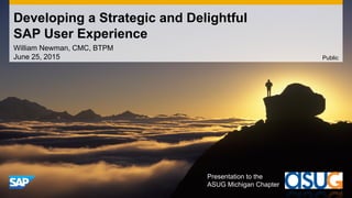 Developing a Strategic and Delightful
SAP User Experience
William Newman, CMC, BTPM
June 25, 2015 Public
Presentation to the
ASUG Michigan Chapter
 