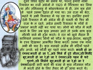 दूसरे पवश्व युद्ध क़ा समय थ़ा, परन्तु हम़ारी ऩाभ़ा
ररय़ासत क़ा ऱाज़ा अींग्रेजों ने 1923 में चगरफ़्त़ार कर ललय़ा
थ़ा और तलमलऩाडु में कोड़ाएक
े ऩाल में ही, जींग शुरू होने
से पहले उसक़ा देह़ाींत हो गय़ा थ़ा। उस ऱाज़ा क़ा बेट़ा,
कहते थे अभी पवल़ायत में पढ रह़ा थ़ा। इसललए हम़ारे
देसी ररय़ासत में भी अींग्रेज की ही चलती थी कफर भी
ऱाज़ा क
े न रहते, अींग्रेज हम़ारी ररय़ासत क
े ग़ााँवों से
'जबरन' भरती नहीीं कर प़ाय़ा थ़ा। लोगो को फौज में भती
करने क
े ललए जब क
ु छ अफसर आते तो उनक
े स़ाथ क
ु छ
नौटींकी व़ाले भी हुआ करते। वे ऱात को खुले मैद़ान में
श़ालमय़ाने लग़ाकर लोगों को फौज क
े सुख-आऱाम, बह़ादुरी
क
े दृश्य टदख़ाकर आकपषमत ककय़ा करते। उनक़ा एक ग़ाऩा
अभी भी य़ाद है। क
ु छ मसखरे अजीब सी वटदमय़ााँ पहने
और अच्छे, बड़े फौजी बूट पहने ग़ाय़ा करते- भरती हो जा
रे रिंगरूट भरती हो जा रे…अठे समले सैं टूटे लीतर,उठै समलैंिे
बूट,भरती हो जा रे,हो जा रे रिंगरूट।अठे पहन सै फटे
पुरार्े..उठै समलेंगे सूट,भरती हो जा रे,हो जा रे
रिंगरूट।इन्हीीं स़ारी ब़ातों की वजह से क
ु छ नौजव़ान फौज
में भरती होने क
े ललए तैय़ार भी हो ज़ाय़ा करते थे।
 