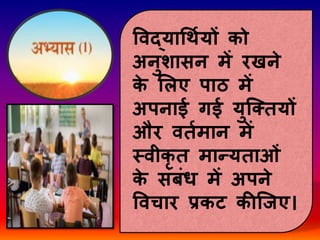 पवद्यागथणयों को
अनुशासन में रखने
क
े सलए पाठ में
अपनाई गई युजक्तयों
और वतणमान में
स्वीकृ त मान्यताओिं
क
े सिंबिंध में अपने
पवचार प्रकट कीजजए।
 