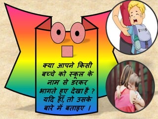 क्या आपने ककसी
बच्चे को स्क
ू ल क
े
नाम से डरकर
भागते हुए िेखा है ?
यदि हााँ, तो उसक
े
बारे में बताइए ।
 