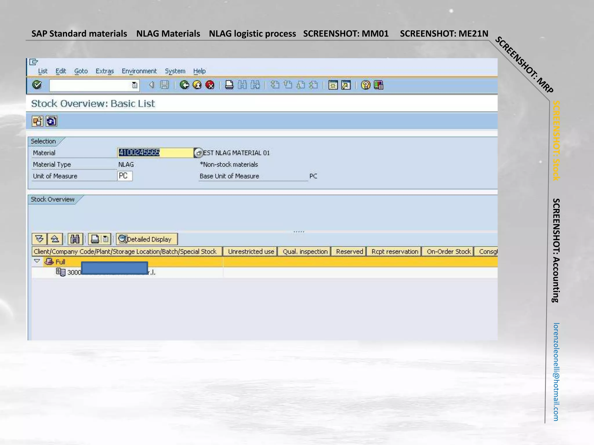 SAP Standard materials NLAG Materials NLAG logistic process SCREENSHOT: MM01   SCREENSHOT: ME21N




                                                                                                   SCREENSHOT: Stock
                                                                                                   SCREENSHOT: Accounting
                                                                                                     lorenzoleonelli@hotmail.com
 